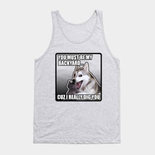 You Must Be My Backyard Cuz I Really Dig You / Funny Meme Dog Tank Top